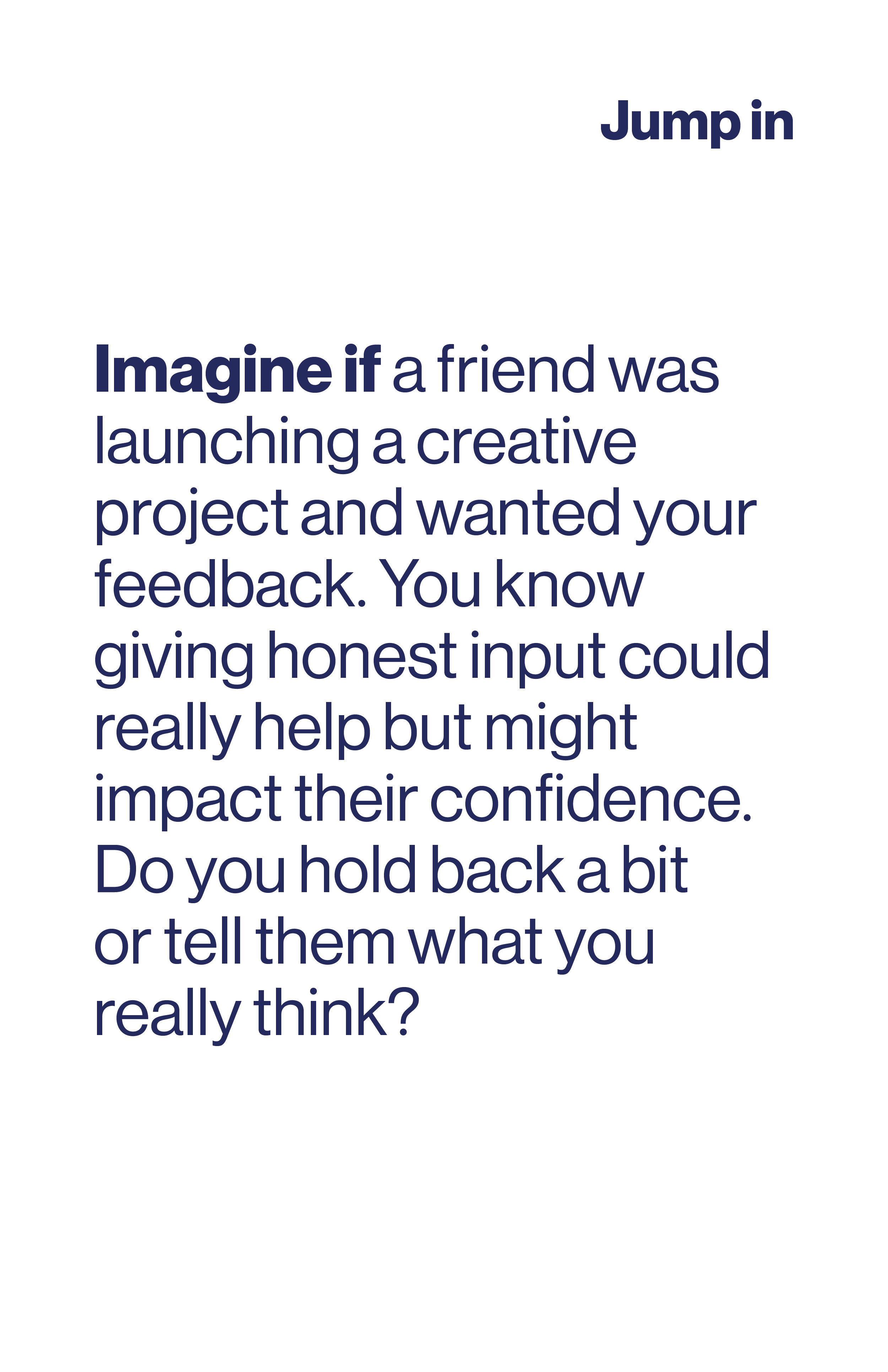 Imagine if a friend was launching a creative project and wanted your feedback. You know giving honest input could really help but might impact their confidence. Do you hold back a bit?